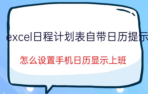 excel日程计划表自带日历提示 怎么设置手机日历显示上班？